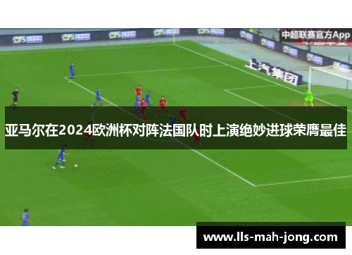 亚马尔在2024欧洲杯对阵法国队时上演绝妙进球荣膺最佳