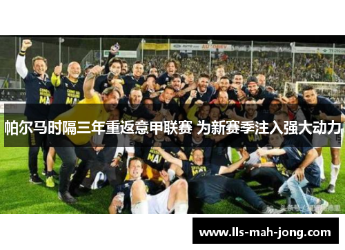 帕尔马时隔三年重返意甲联赛 为新赛季注入强大动力