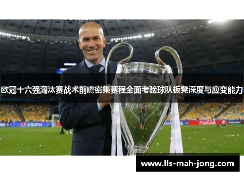 欧冠十六强淘汰赛战术前瞻密集赛程全面考验球队板凳深度与应变能力