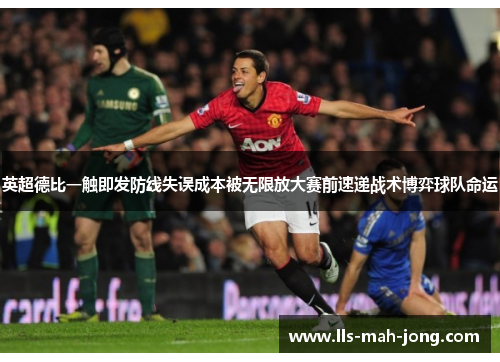 英超德比一触即发防线失误成本被无限放大赛前速递战术博弈球队命运