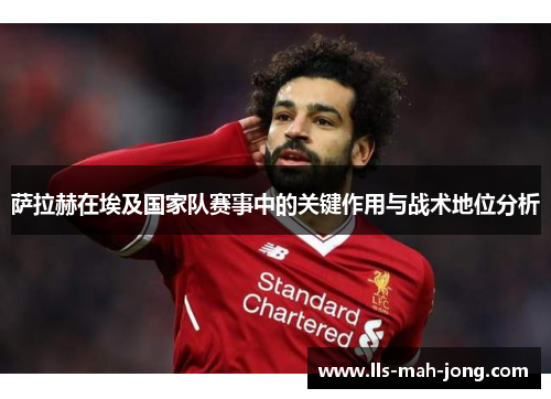 萨拉赫在埃及国家队赛事中的关键作用与战术地位分析