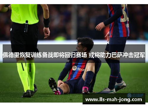 佩德里恢复训练备战即将回归赛场 或将助力巴萨冲击冠军