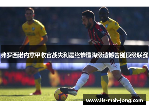 弗罗西诺内意甲收官战失利最终惨遭降级遗憾告别顶级联赛 弗罗西诺内意甲收官战失利最终惨遭降级遗憾告别顶级联赛