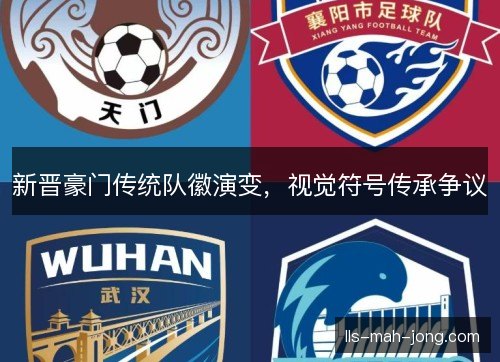 新晋豪门传统队徽演变，视觉符号传承争议
